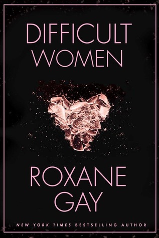 Difficult Women by Roxane Gay Difficult Women by Roxane Gay
